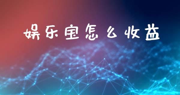 娱乐宝怎么收益_https://wap.yjjixie.cn_商业资讯_第1张