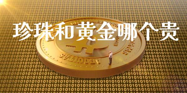 珍珠和黄金哪个贵_https://wap.yjjixie.cn_商业资讯_第1张