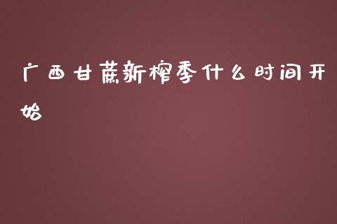 广西甘蔗新榨季什么时间开始_https://wap.yjjixie.cn_商业资讯_第1张
