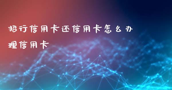 招行信用卡还信用卡怎么办理信用卡_https://wap.yjjixie.cn_保险理财_第1张