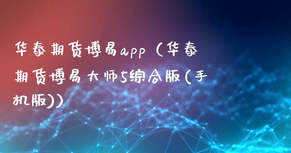 华泰期货博易app（华泰期货博易大师5综合版(手机版)）_https://wap.yjjixie.cn_保险理财_第1张
