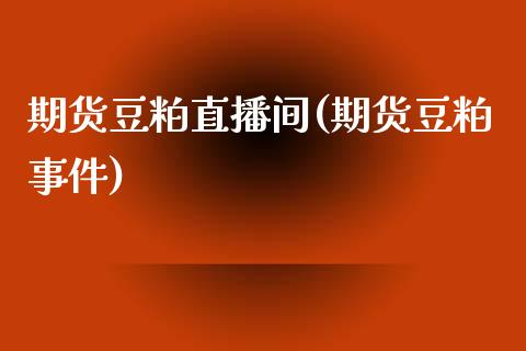期货豆粕直播间(期货豆粕事件)_https://wap.yjjixie.cn_商业资讯_第1张