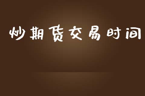 炒期货交易时间_https://wap.yjjixie.cn_保险理财_第1张