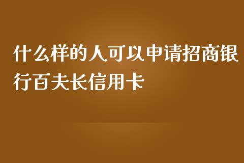 什么样的人可以申请招商银行百夫长信用卡_https://wap.yjjixie.cn_商业资讯_第1张