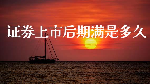 证券上市后期满是多久_https://wap.yjjixie.cn_商业资讯_第1张