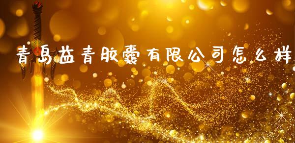 青岛益青胶囊有限公司怎么样_https://wap.yjjixie.cn_港股行情_第1张
