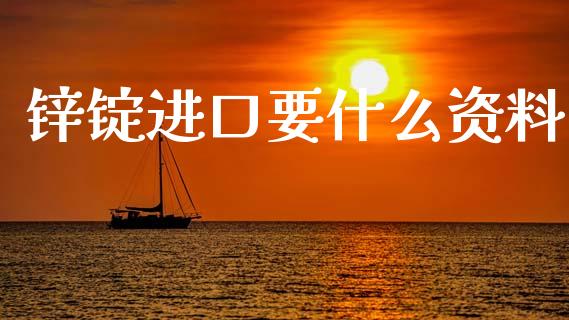 锌锭进口要什么资料_https://wap.yjjixie.cn_商业资讯_第1张