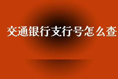 交通银行支行号怎么查_https://wap.yjjixie.cn_保险理财_第1张
