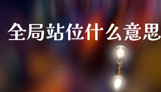 全局站位什么意思_https://wap.yjjixie.cn_商业资讯_第1张