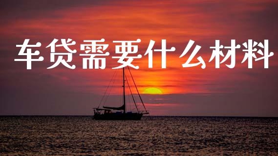 车贷需要什么材料_https://wap.yjjixie.cn_商业资讯_第1张