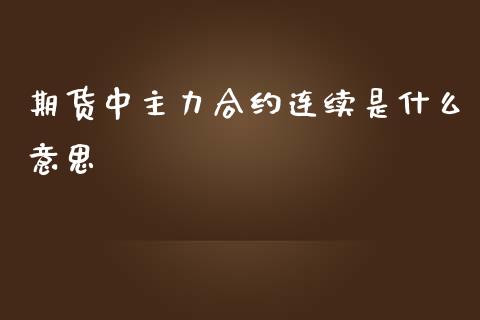 期货中主力合约连续是什么意思_https://wap.yjjixie.cn_港股行情_第1张