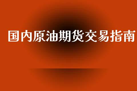 国内原油期货交易指南_https://wap.yjjixie.cn_证券市场_第1张