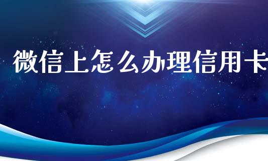 微信上怎么办理信用卡_https://wap.yjjixie.cn_商业资讯_第1张