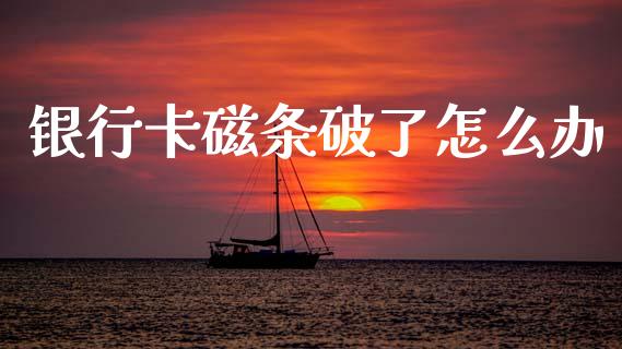 银行卡磁条破了怎么办_https://wap.yjjixie.cn_港股行情_第1张
