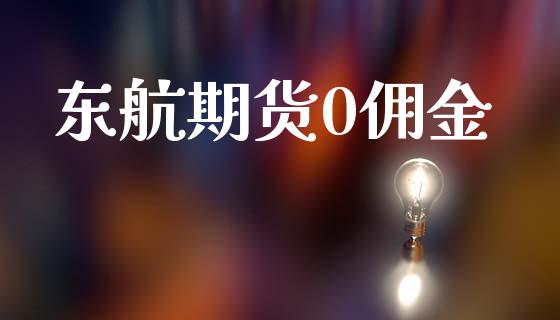 东航期货0佣金_https://wap.yjjixie.cn_商业资讯_第1张