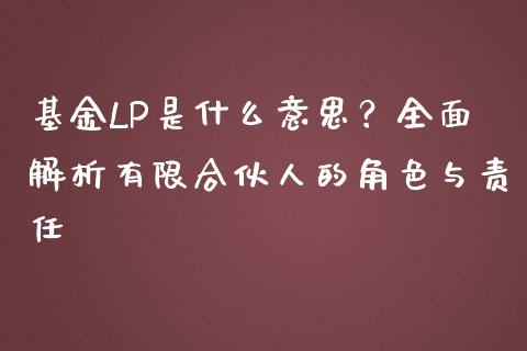 基金LP是什么意思？全面解析有限合伙人的角色与责任_https://wap.yjjixie.cn_商业资讯_第1张
