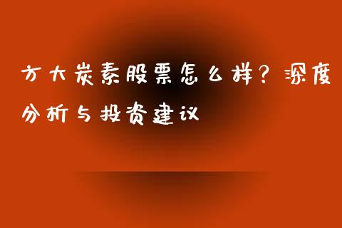 方大炭素股票怎么样？深度分析与投资建议_https://wap.yjjixie.cn_证券市场_第1张