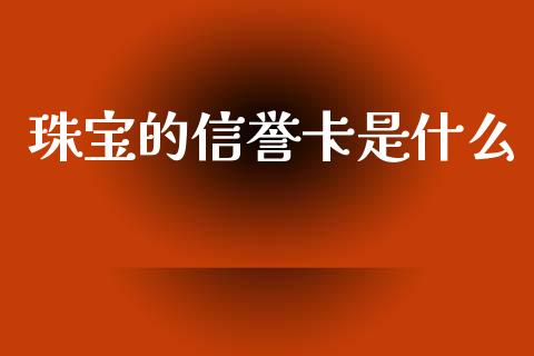 珠宝的信誉卡是什么_https://wap.yjjixie.cn_商业资讯_第1张