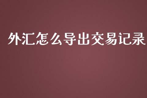 外汇怎么导出交易记录_https://wap.yjjixie.cn_商业资讯_第1张