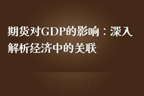 期货对GDP的影响：深入解析经济中的关联_https://wap.yjjixie.cn_证券市场_第1张