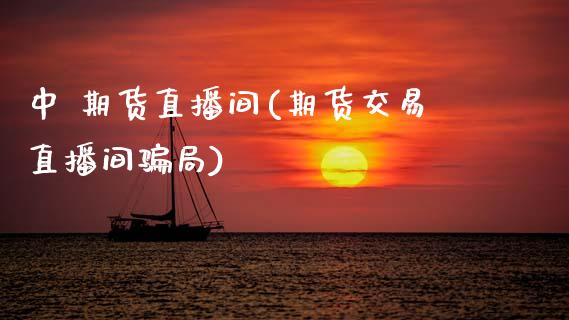 中 期货直播间(期货交易直播间骗局)_保险理财_第1张_商业资讯_保险理财_证券市场_港股行情 中 期货直播间(期货交易直播间骗局)_https://wap.yjjixie.cn_保险理财_第1张