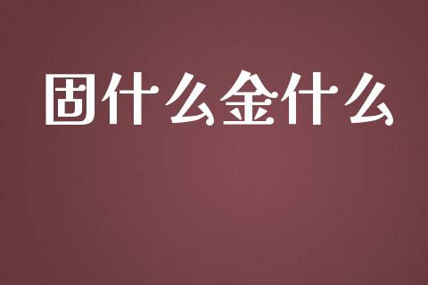 固什么金什么_https://wap.yjjixie.cn_保险理财_第1张