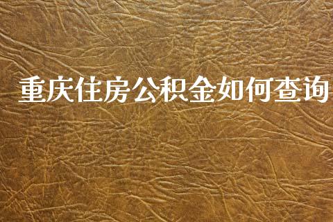 重庆住房公积金如何查询_https://wap.yjjixie.cn_证券市场_第1张