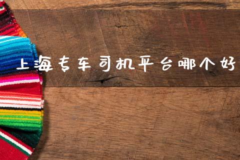 上海专车司机平台哪个好_https://wap.yjjixie.cn_港股行情_第1张