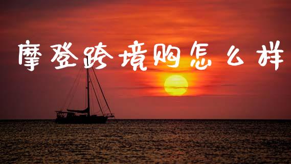 摩登跨境购怎么样_https://wap.yjjixie.cn_证券市场_第1张