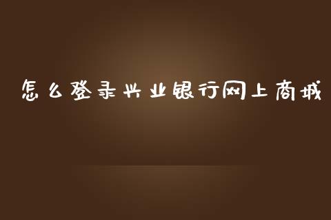 怎么登录兴业银行网上商城_https://wap.yjjixie.cn_商业资讯_第1张