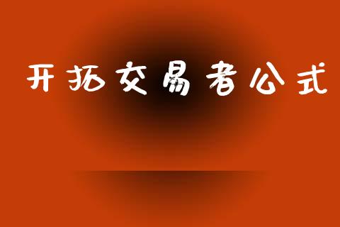 开拓交易者公式_https://wap.yjjixie.cn_商业资讯_第1张