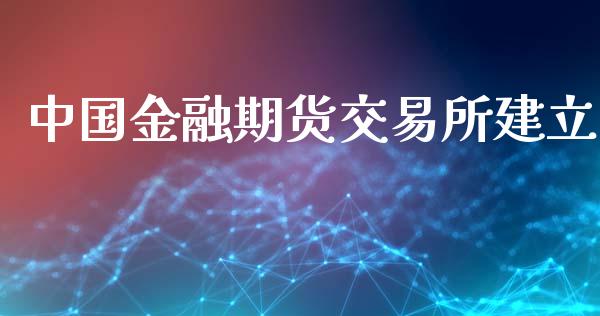 中国金融期货交易所建立_https://wap.yjjixie.cn_港股行情_第1张