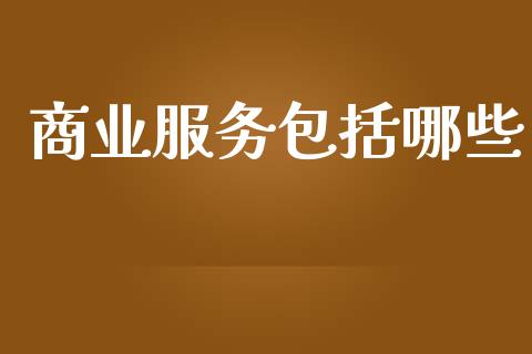 商业服务包括哪些_https://wap.yjjixie.cn_保险理财_第1张