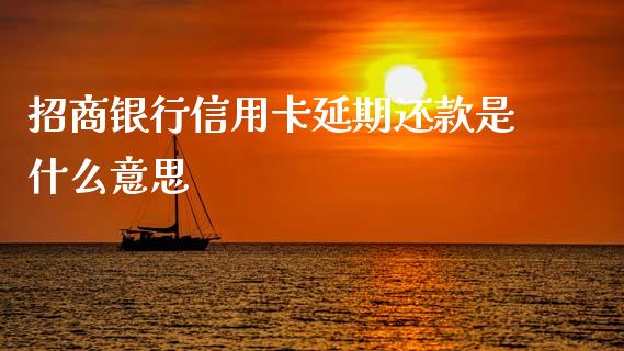 招商银行信用卡延期还款是什么意思_https://wap.yjjixie.cn_港股行情_第1张