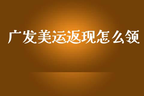 广发美运返现怎么领_https://wap.yjjixie.cn_港股行情_第1张