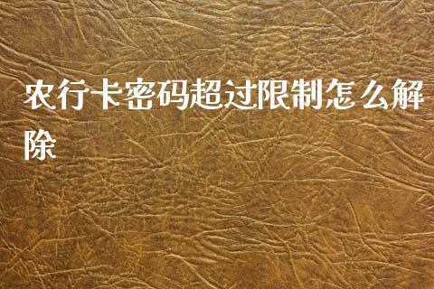 农行卡密码超过限制怎么解除_https://wap.yjjixie.cn_保险理财_第1张