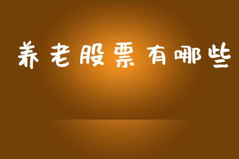 养老股票有哪些_https://wap.yjjixie.cn_商业资讯_第1张