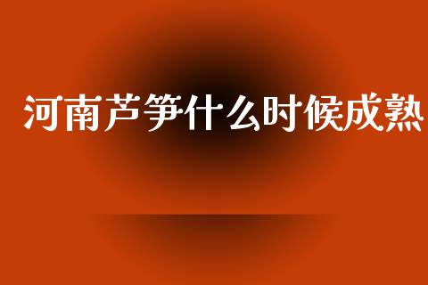 河南芦笋什么时候成熟_https://wap.yjjixie.cn_保险理财_第1张