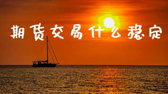 期货交易什么稳定_https://wap.yjjixie.cn_港股行情_第1张