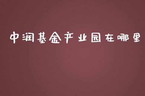 中润基金产业园在哪里_https://wap.yjjixie.cn_保险理财_第1张