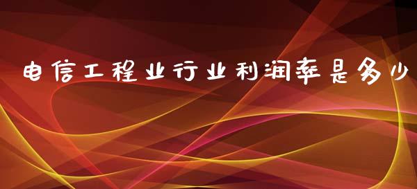 电信工程业行业利润率是多少_https://wap.yjjixie.cn_港股行情_第1张