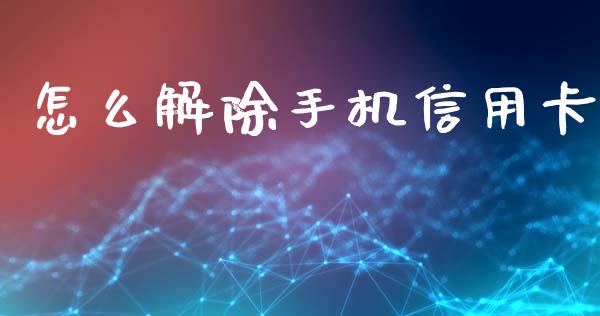 怎么解除手机信用卡_https://wap.yjjixie.cn_商业资讯_第1张