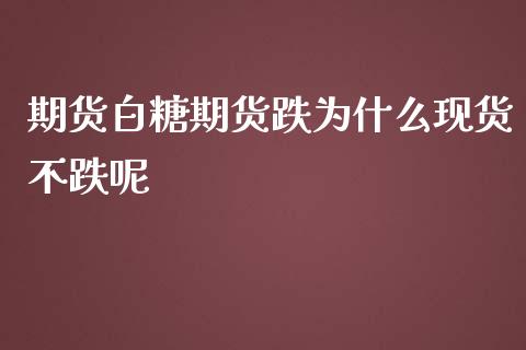 期货白糖期货跌为什么现货不跌呢_https://wap.yjjixie.cn_证券市场_第1张