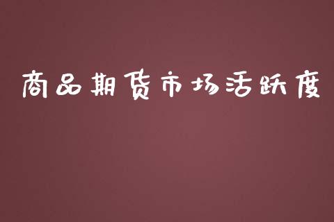 商品期货市场活跃度_https://wap.yjjixie.cn_证券市场_第1张