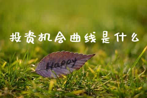 投资机会曲线是什么_https://wap.yjjixie.cn_保险理财_第1张
