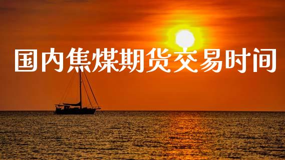 国内焦煤期货交易时间_https://wap.yjjixie.cn_港股行情_第1张