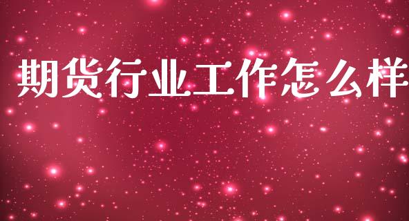 期货行业工作怎么样_https://wap.yjjixie.cn_商业资讯_第1张
