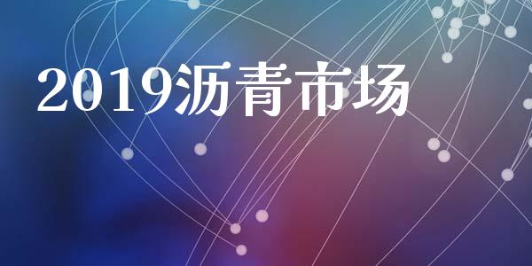 2019沥青市场_https://wap.yjjixie.cn_保险理财_第1张
