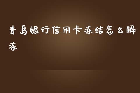 青岛银行信用卡冻结怎么解冻_https://wap.yjjixie.cn_商业资讯_第1张
