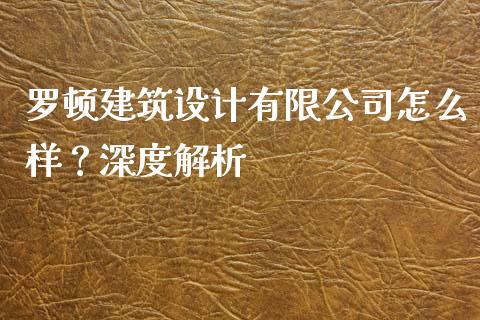 罗顿建筑设计有限公司怎么样？深度解析_https://wap.yjjixie.cn_证券市场_第1张